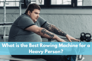 What is the Best Rowing Machine for a Heavy Person