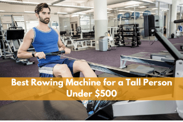 Best Rowing Machine for a Tall Person Under $500