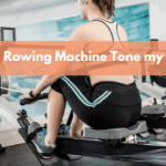Will A Rowing Machine Tone My Bum?