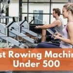 Best Rowing Machines Under 500 Ideal for Home Use [2023]