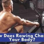 How Does Rowing Change Your Body? 21 Ways You Can Get Ripped Fast