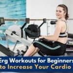 Easy Erg Workouts for Beginners to Increase Your Cardio By Our Expert Rowing Instructor