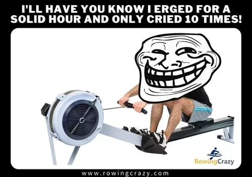 rowing meme - I'll have you know I erged for a solid hour and only cried 10 times!