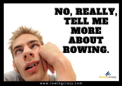 meme: No, really, tell me more about rowing