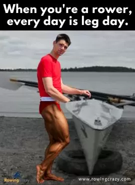 meme - When you're a rower, every day is leg day