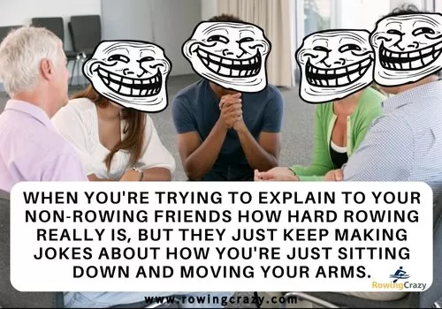 meme - When you're trying to explain to your non-rowing friends how hard rowing really is, but they just keep making jokes about how you're just sitting down and moving your arms.