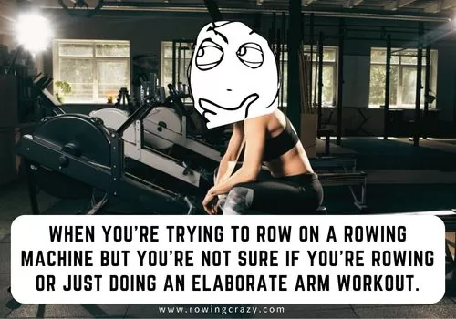 meme - When you're trying to row on a rowing machine but you're not sure if you're rowing or just doing an elaborate arm workout.